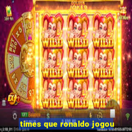 times que ronaldo jogou